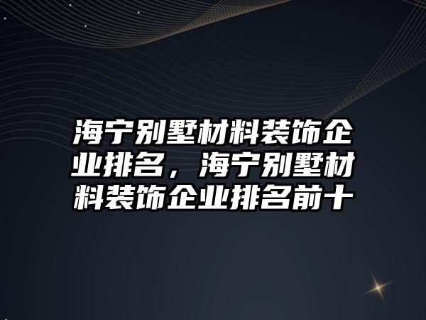 海寧別墅材料裝飾企業(yè)排名，海寧別墅材料裝飾企業(yè)排名前十