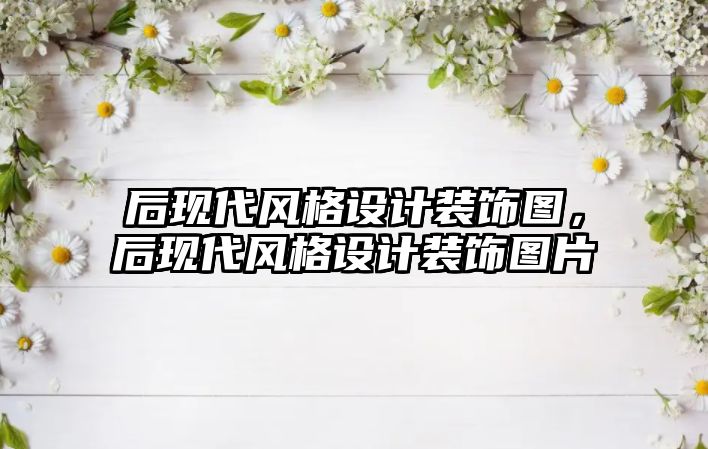 后現(xiàn)代風(fēng)格設(shè)計(jì)裝飾圖，后現(xiàn)代風(fēng)格設(shè)計(jì)裝飾圖片