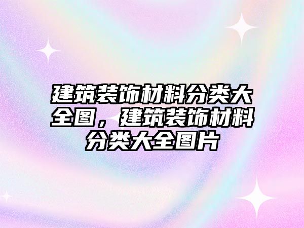 建筑裝飾材料分類大全圖，建筑裝飾材料分類大全圖片