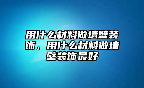 用什么材料做墻壁裝飾，用什么材料做墻壁裝飾最好