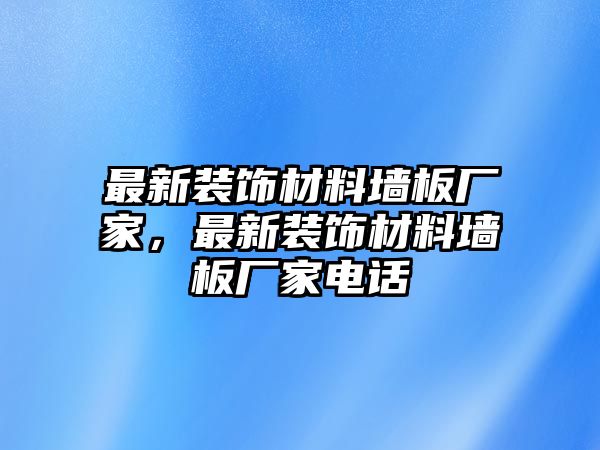 最新裝飾材料墻板廠家，最新裝飾材料墻板廠家電話