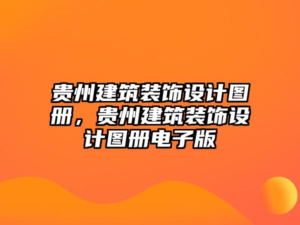 貴州建筑裝飾設(shè)計(jì)圖冊(cè)，貴州建筑裝飾設(shè)計(jì)圖冊(cè)電子版